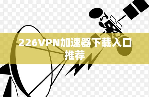 226VPN加速器下载入口推荐