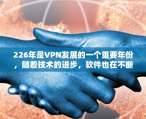 226年是VPN发展的一个重要年份,随着技术的进步,软件也在不断更新,提供更安全、更高效的解决方案。以下是一些在226年最新版本中备受推荐的VPN软件及其特点 226年是VPN发展的一个重要年份,随着技术的进步,软件也在不断更新,提供更安全、更高效的解决方案。以下是一些在226年最新版本中备受推荐的VPN软件及其特点