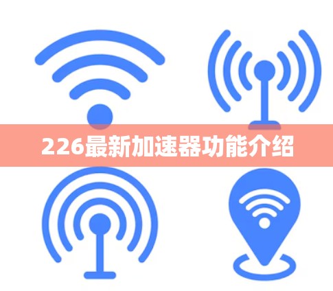 226最新加速器功能介绍 226最新加速器功能介绍