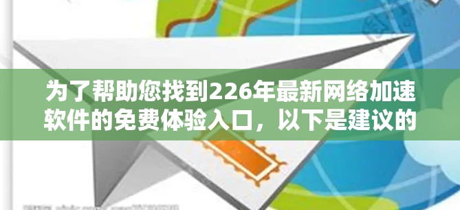 为了帮助您找到226年最新网络加速软件的免费体验入口，以下是建议的步骤和推荐