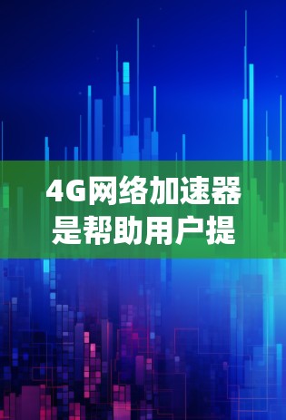 4G网络加速器是帮助用户提升4G网络连接速度的工具,通过优化网络环境和管理流量,实现 faster speeds。以下是关于4G网络加速器的详细分析 4G网络加速器是帮助用户提升4G网络连接速度的工具,通过优化网络环境和管理流量,实现 faster speeds。以下是关于4G网络加速器的详细分析