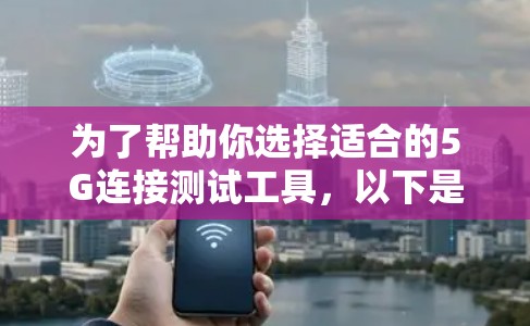为了帮助你选择适合的5G连接测试工具,以下是一个结构化的推荐方案 为了帮助你选择适合的5G连接测试工具,以下是一个结构化的推荐方案