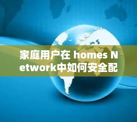 家庭用户在 homes Network中如何安全配置AdGuard路由 家庭用户在 homes Network中如何安全配置AdGuard路由