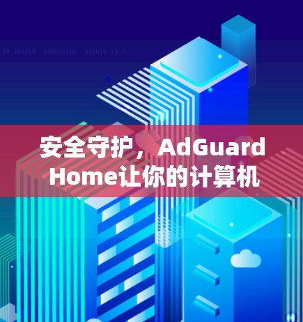 安全守护，AdGuard Home让你的计算机免受威胁