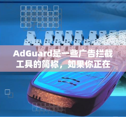 AdGuard是一些广告拦截工具的简称,如果你正在寻找下载安装并使用AdGuard等广告拦截软件,可以访问AdGuard的官方网站,找到适合你的版本进行下载 AdGuard是一些广告拦截工具的简称,如果你正在寻找下载安装并使用AdGuard等广告拦截软件,可以访问AdGuard的官方网站,找到适合你的版本进行下载