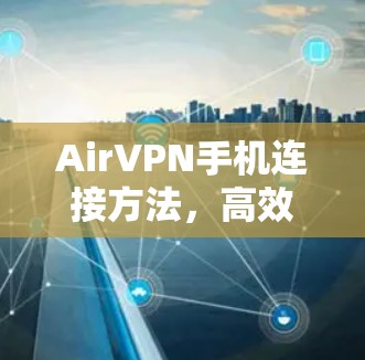 AirVPN手机连接方法,高效保护隐私的加密技术 AirVPN手机连接方法,高效保护隐私的加密技术