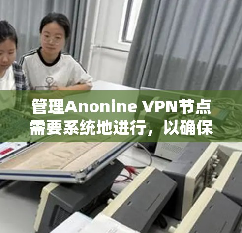 管理Anonine VPN节点需要系统地进行,以确保VPN的安全性和稳定性。以下是详细的步骤指南