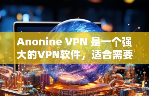 Anonine VPN 是一个强大的VPN软件,适合需要高安全性和多用户功能的用户。以下是使用 Anonine VPN 的指南,分为安装、配置、测试和高级功能等步骤