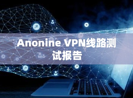 Anonine VPN线路测试报告