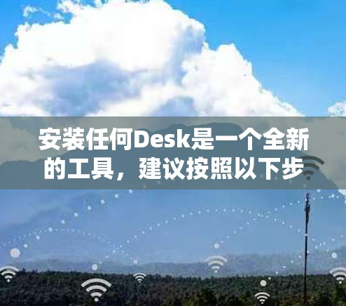安装任何Desk是一个全新的工具,建议按照以下步骤进行