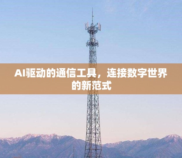 AI驱动的通信工具,连接数字世界的新范式 AI驱动的通信工具,连接数字世界的新范式