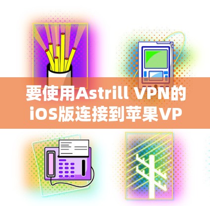 要使用Astrill VPN的iOS版连接到苹果VPN,您可以按照以下步骤操作