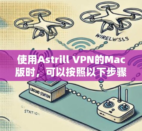 使用Astrill VPN的Mac版时,可以按照以下步骤进行操作