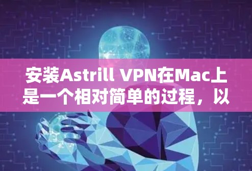 安装Astrill VPN在Mac上是一个相对简单的过程,以下是一步步的指南