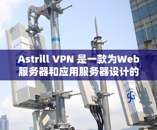 Astrill VPN 是一款为Web服务器和应用服务器设计的VPN软件,旨在为用户提供安全的网络连接。以下是一些关于Astrill VPN的连接方法和步骤 Astrill VPN 是一款为Web服务器和应用服务器设计的VPN软件,旨在为用户提供安全的网络连接。以下是一些关于Astrill VPN的连接方法和步骤