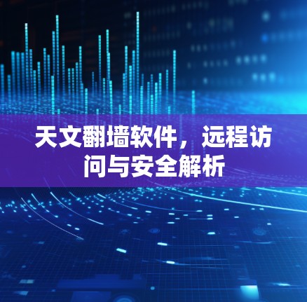 天文<strong>翻墙软件</strong>,远程访问与安全解析