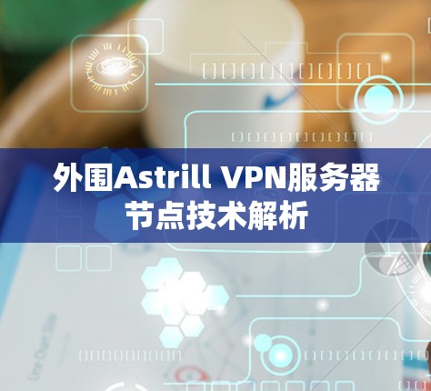 外围Astrill VPN服务器节点技术解析 外围Astrill VPN服务器节点技术解析