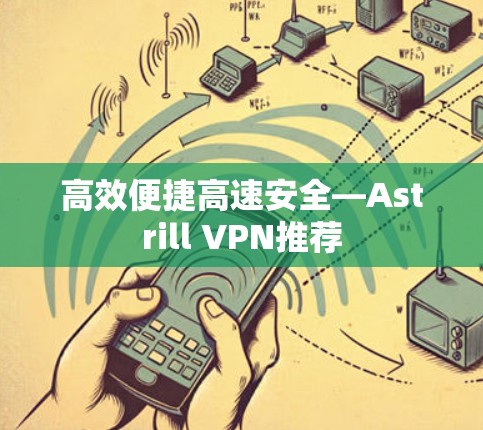高效便捷高速安全—Astrill VPN推荐 高效便捷高速安全—Astrill VPN推荐