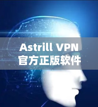 Astrill VPN官方正版软件,高效网络VPN解决方案 Astrill VPN官方正版软件,高效网络VPN解决方案