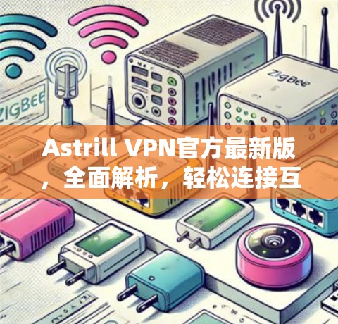 Astrill VPN官方最新版,全面解析,轻松连接互联网