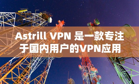Astrill VPN 是一款专注于国内用户的VPN应用,以其流畅的界面和强大的功能特色著称,尤其适合那些经常使用VPN的用户。以下是一些推荐的Astrill VPN客户端推荐,供您参考 Astrill VPN 是一款专注于国内用户的VPN应用,以其流畅的界面和强大的功能特色著称,尤其适合那些经常使用VPN的用户。以下是一些推荐的Astrill VPN客户端推荐,供您参考