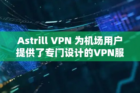 Astrill VPN 为机场用户提供了专门设计的VPN服务,旨在提供更安全的访问体验。以下是 Astrill VPN 提供的机场节点及其推荐线路
