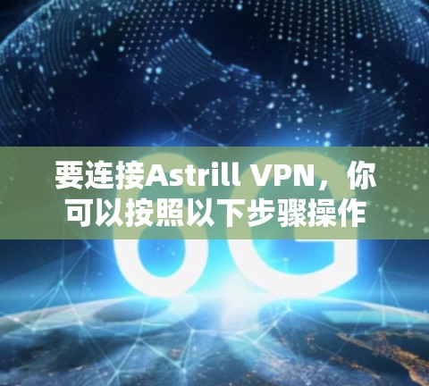 要连接Astrill VPN,你可以按照以下步骤操作