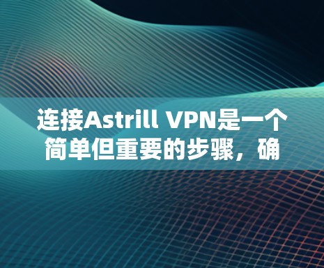 连接Astrill VPN是一个简单但重要的步骤,确保VPN服务能够正常工作。以下是一些步骤指南,帮助你轻松连接Astrill VPN