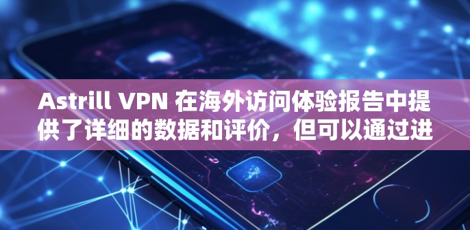 Astrill VPN 在海外访问体验报告中提供了详细的数据和评价,但可以通过进一步的分析,可以从以下几个方面进行更深入的探讨
