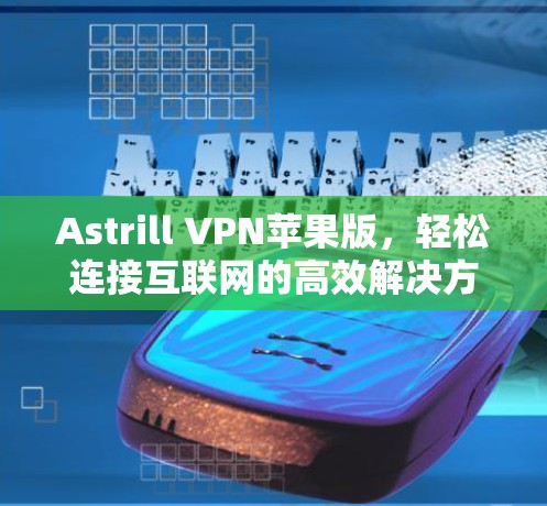 Astrill VPN苹果版,轻松连接互联网的高效解决方案