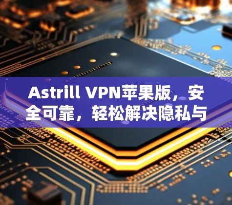Astrill VPN苹果版，安全可靠，轻松解决隐私与安全问题
