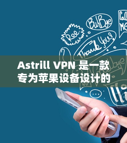 Astrill VPN 是一款专为苹果设备设计的VPN服务,旨在提供安全、可靠的网络连接。如果你正在使用苹果设备,考虑购买或下载 Astrill VPN,以下是一些推荐信息和建议