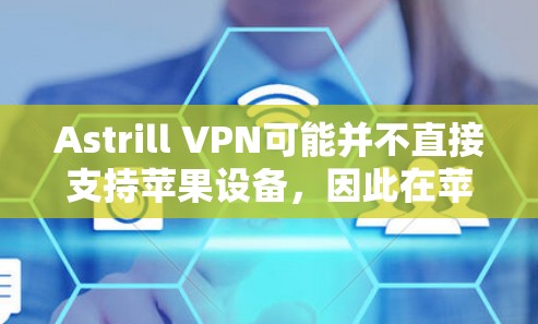 Astrill VPN可能并不直接支持苹果设备,因此在苹果设备上下载Astrill VPN可能需要其他方法,比如通过第三方VPN服务。以下是逐步指导步骤