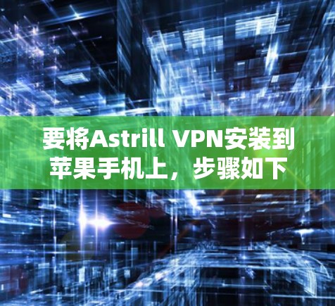 要将Astrill VPN安装到苹果手机上,步骤如下 要将Astrill VPN安装到苹果手机上,步骤如下