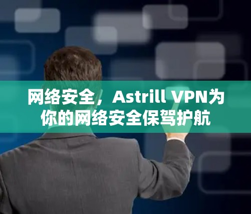 网络安全,Astrill VPN为你的网络安全保驾护航 网络安全,Astrill VPN为你的网络安全保驾护航