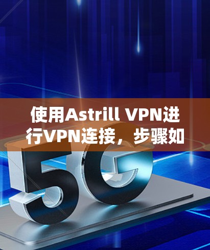 使用Astrill VPN进行VPN连接,步骤如下