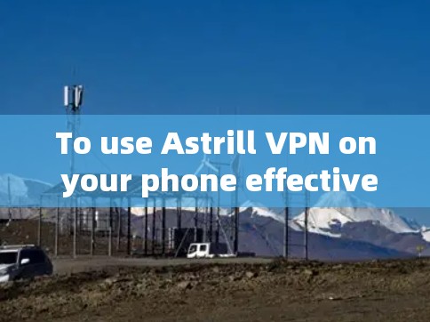 To use Astrill VPN on your phone effectively,follow these organized steps: To use Astrill VPN on your phone effectively,follow these organized steps: