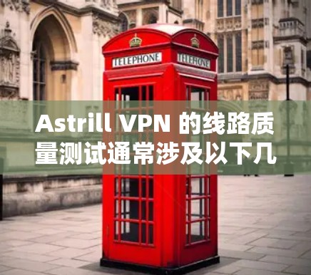 Astrill VPN 的线路质量测试通常涉及以下几个方面，包括延迟、连接稳定性、带宽、覆盖范围以及安全性的测试。以下是一些典型的测试数据和结果，供参考