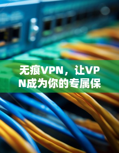 无痕VPN,让VPN成为你的专属保护伞