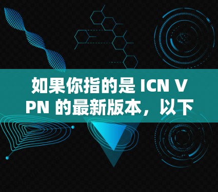 如果你指的是 ICN VPN 的最新版本,以下是关于 ICN VPN 的一些信息