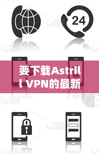 要下载Astrill VPN的最新版,按照以下步骤进行