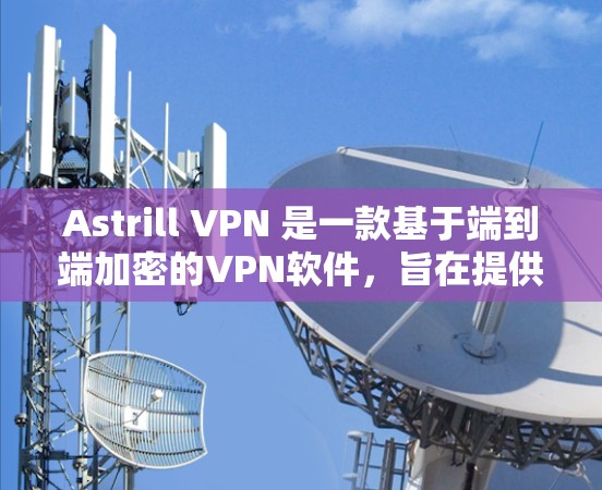 Astrill VPN 是一款基于端到端加密的VPN软件,旨在提供安全、可靠和高效的网络接入。如果你正在寻找最新的Astrill VPN版本,以下是一些关键信息和建议