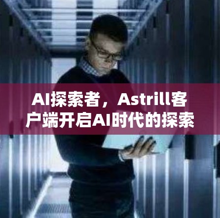 AI探索者,Astrill客户端开启AI时代的探索之旅