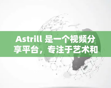 Astrill 是一个视频分享平台，专注于艺术和音乐内容。如果你对 Astrill 有兴趣，可以尝试以下步骤来探索和利用平台