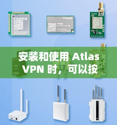 安装和使用 Atlas VPN 时,可以按照以下步骤进行
