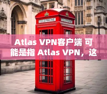 Atlas VPN客户端 可能是指 Atlas VPN,这是一个用于远程访问目的的 VPN 工具,通常用于企业或对网络有较高安全要求的用户。以下是关于 Atlas VPN 的一些基本信息和步骤