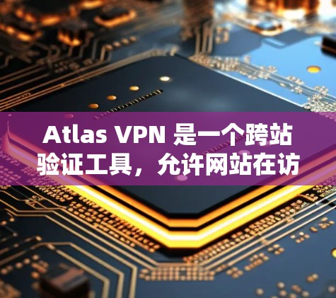 Atlas VPN 是一个跨站验证工具,允许网站在访问其他网站时避免cookie和IP地址追踪,从而增强网站的安全性。免费版的使用限制较多,以下是其功能体验的简要介绍
