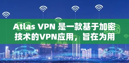 Atlas VPN 是一款基于加密技术的VPN应用,旨在为用户提供在线VPN服务。以下是下载并安装该应用的步骤