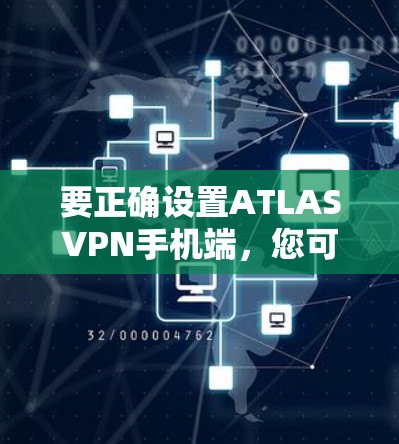 要正确设置ATLASVPN手机端，您可以按照以下步骤操作