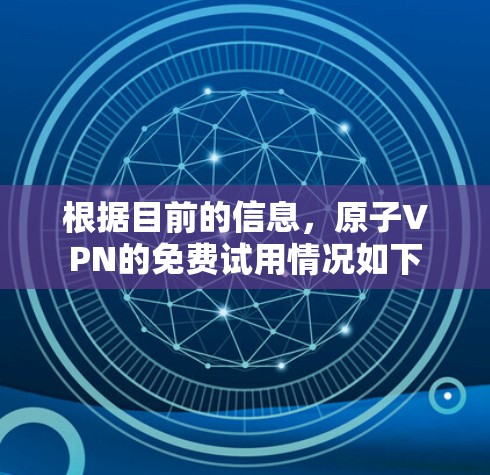 根据目前的信息,原子VPN的免费试用情况如下 根据目前的信息,原子VPN的免费试用情况如下